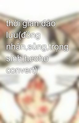 thời gian đảo lưu(đồng nhân,sủng,trọng sinh,heoho convert)