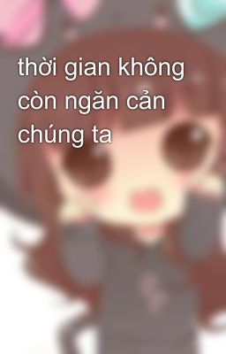 thời gian không còn ngăn cản chúng ta