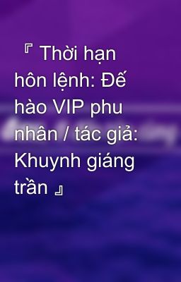 『 Thời hạn hôn lệnh: Đế hào VIP phu nhân / tác giả: Khuynh giáng trần 』