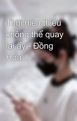 Thời niên thiếu không thể quay lại ấy - Đồng Hoa