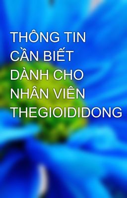 THÔNG TIN CẦN BIẾT DÀNH CHO NHÂN VIÊN THEGIOIDIDONG