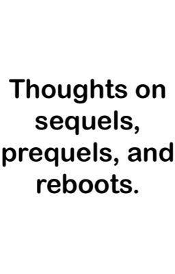 Thoughts on sequels, prequels, and reboots