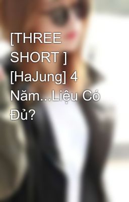 [THREE SHORT ] [HaJung] 4 Năm...Liệu Có Đủ?