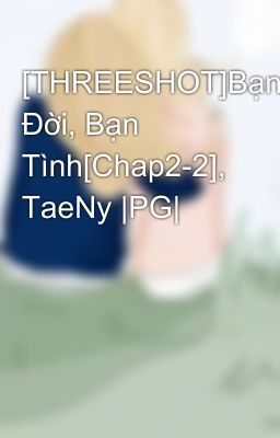 [THREESHOT]Bạn Đời, Bạn Tình[Chap2-2], TaeNy |PG|