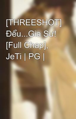 [THREESHOT] Đểu...Gia Sư! [Full Chap], JeTi | PG |