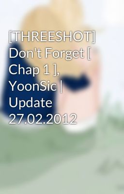 [THREESHOT] Don't Forget [ Chap 1 ], YoonSic | Update 27.02.2012