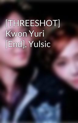 [THREESHOT] Kwon Yuri [End], Yulsic