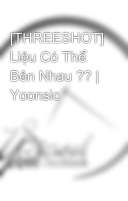 [THREESHOT] Liệu Có Thể Bên Nhau ?? | Yoonsic