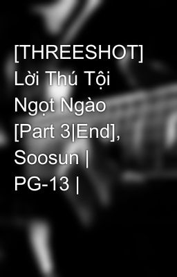 [THREESHOT] Lời Thú Tội Ngọt Ngào [Part 3|End], Soosun | PG-13 |