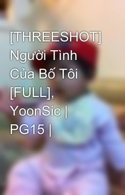 [THREESHOT] Người Tình Của Bố Tôi [FULL], YoonSic | PG15 |