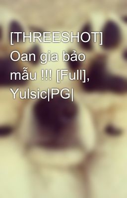 [THREESHOT] Oan gia bảo mẫu !!! [Full], Yulsic|PG|