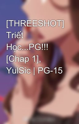 [THREESHOT] Triết Học...PG!!! [Chap 1], YulSic | PG-15