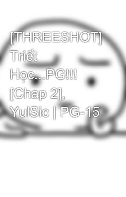 [THREESHOT] Triết Học...PG!!! [Chap 2], YulSic | PG-15