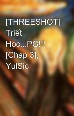 [THREESHOT] Triết Học...PG!!! [Chap 3], YulSic