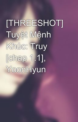 [THREESHOT] Tuyệt Mệnh Khúc: Truy [chap 1.1], YoonHyun