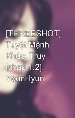  [THREESHOT] Tuyệt Mệnh Khúc: Truy [chap 1.2], YoonHyun