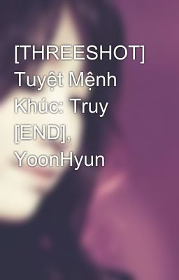 [THREESHOT] Tuyệt Mệnh Khúc: Truy [END], YoonHyun