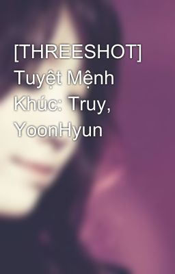 [THREESHOT] Tuyệt Mệnh Khúc: Truy, YoonHyun