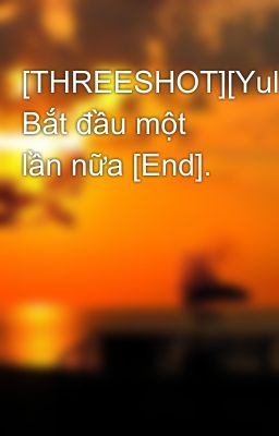 [THREESHOT][Yulsic] Bắt đầu một lần nữa [End].