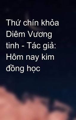 Thứ chín khỏa Diêm Vương tinh - Tác giả: Hôm nay kim đồng học