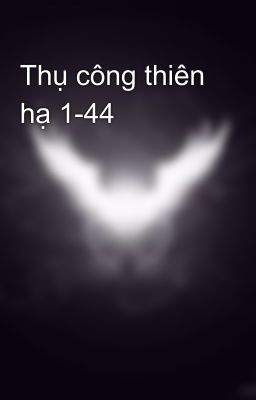 Thụ công thiên hạ 1-44