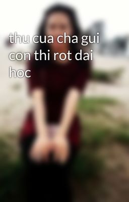 thu cua cha gui con thi rot dai hoc