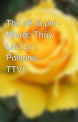 Thú đế tà phi - Nhược Thủy Lưu Ly ( Poisonic - TTV)