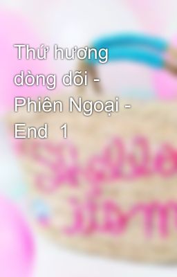 Thứ hương dòng dõi - Phiên Ngoại - End  1