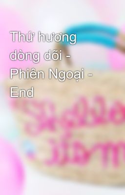 Thứ hương dòng dõi - Phiên Ngoại - End