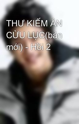 THƯ KIẾM ÂN CỪU LỤC(bản mới) - Hồi 2