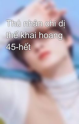 Thú nhân chi dị thế khai hoang 45-hết