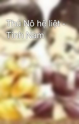 Thú Nô hệ liệt - Tình Nam