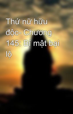 Thứ nữ hữu độc- Chương 145: Bí mật bại lộ