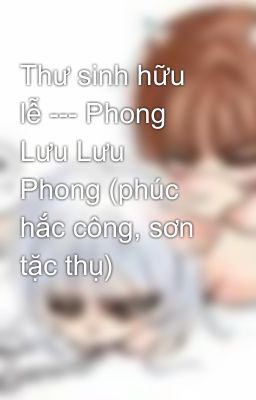 Thư sinh hữu lễ --- Phong Lưu Lưu Phong (phúc hắc công, sơn tặc thụ)