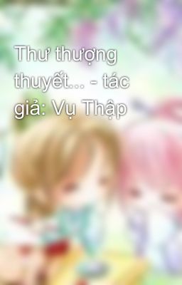 Thư thượng thuyết... - tác giả: Vụ Thập