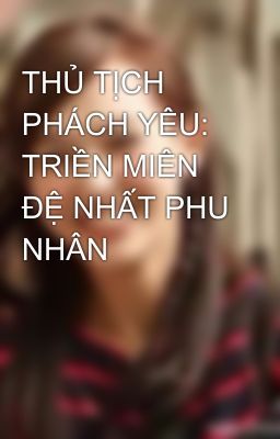 THỦ TỊCH PHÁCH YÊU: TRIỀN MIÊN ĐỆ NHẤT PHU NHÂN