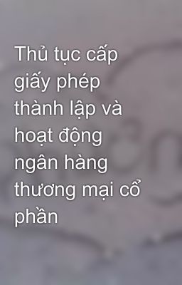 Thủ tục cấp giấy phép thành lập và hoạt động ngân hàng thương mại cổ phần