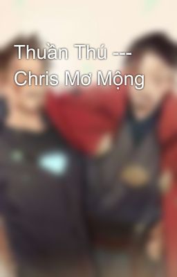 Thuần Thú --- Chris Mơ Mộng