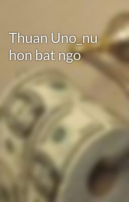 Thuan Uno_nu hon bat ngo