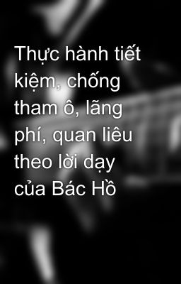 Thực hành tiết kiệm, chống tham ô, lãng phí, quan liêu theo lời dạy của Bác Hồ