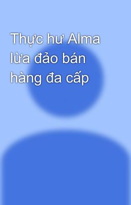 Thực hư Alma lừa đảo bán hàng đa cấp