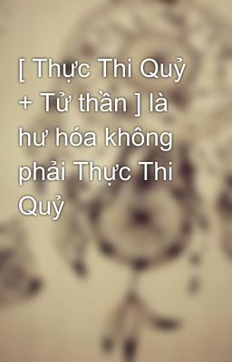 [ Thực Thi Quỷ + Tử thần ] là hư hóa không phải Thực Thi Quỷ