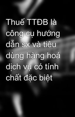 Thuế TTĐB là công cụ hướng dẫn sx và tiêu dùng hàng hoá dịch vụ có tính chất đặc biệt