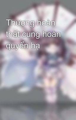 Thương hoàn thất cung hoàn quyển hạ