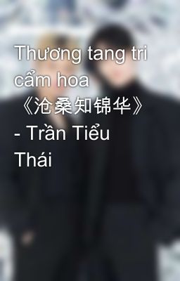 Thương tang tri cẩm hoa 《沧桑知锦华》 - Trần Tiểu Thái