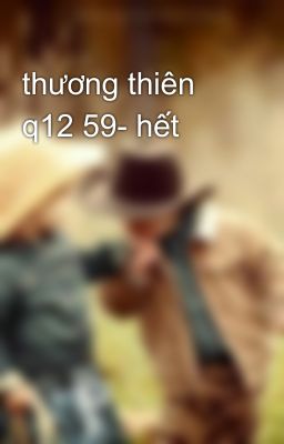 thương thiên q12 59- hết