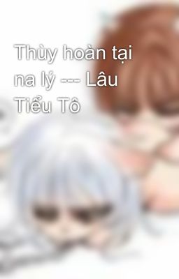 Thùy hoàn tại na lý --- Lâu Tiểu Tô