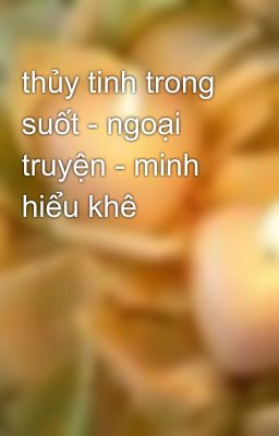 thủy tinh trong suốt - ngoại truyện - minh hiểu khê