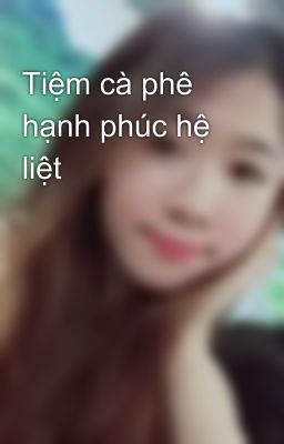 Tiệm cà phê hạnh phúc hệ liệt