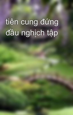 tiên cung đứng đầu nghịch tập